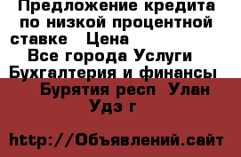 Предложение кредита по низкой процентной ставке › Цена ­ 10 000 000 - Все города Услуги » Бухгалтерия и финансы   . Бурятия респ.,Улан-Удэ г.